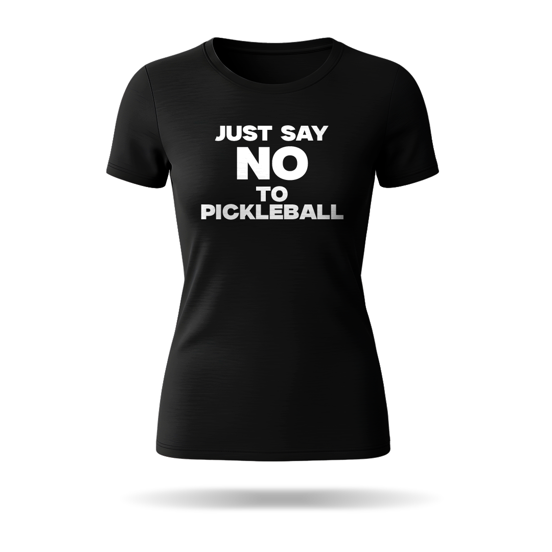JUST SAY NO TO PICKLEBALL – WOMEN’S T-SHIRT