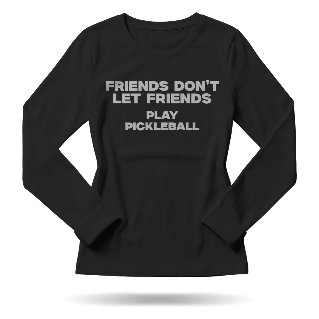 FRIENDS DON'T LET FRIENDS PLAY PICKLEBALL – WOMEN’S LONG SLEEVE SHIRT