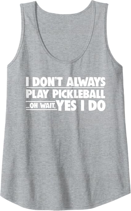 Pickleball I Don't Always Play Pickleball Oh Wait Yes I Do Tank Top