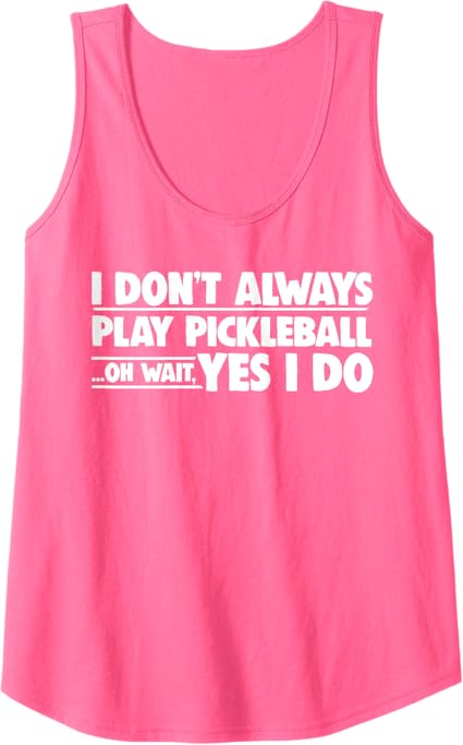Pickleball I Don't Always Play Pickleball Oh Wait Yes I Do Tank Top