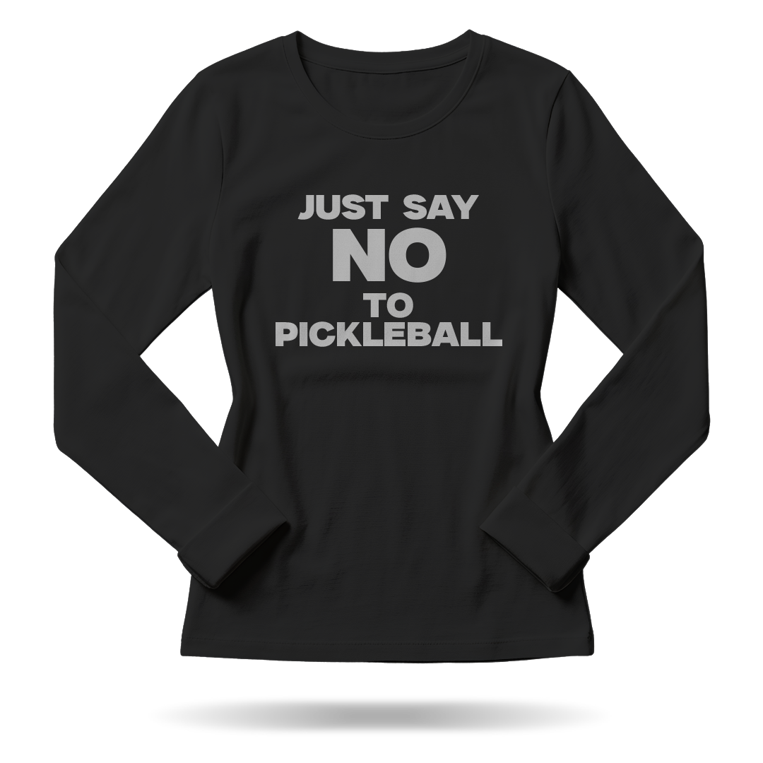 JUST SAY NO TO PICKLEBALL – WOMEN’S LONG SLEEVE SHIRT