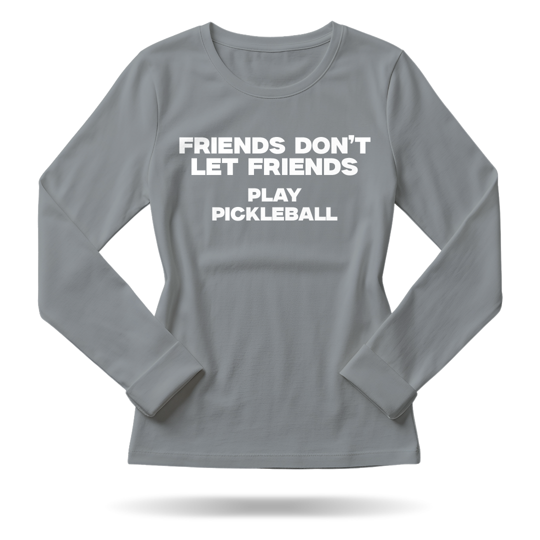 FRIENDS DON'T LET FRIENDS PLAY PICKLEBALL – WOMEN’S LONG SLEEVE SHIRT