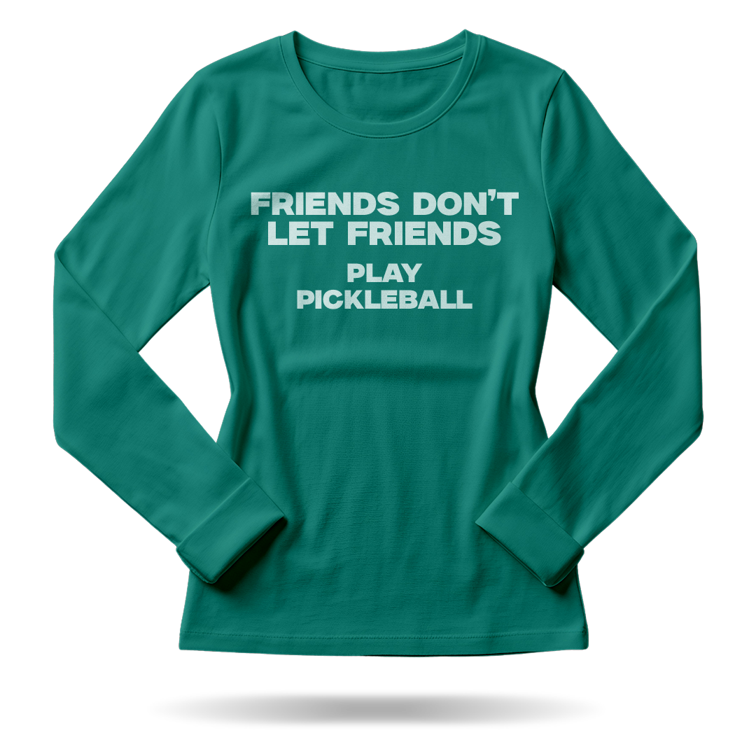 FRIENDS DON'T LET FRIENDS PLAY PICKLEBALL – WOMEN’S LONG SLEEVE SHIRT
