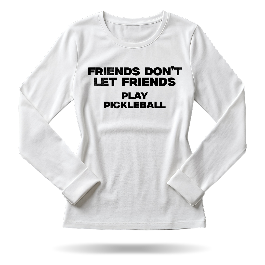 FRIENDS DON'T LET FRIENDS PLAY PICKLEBALL – WOMEN’S LONG SLEEVE SHIRT