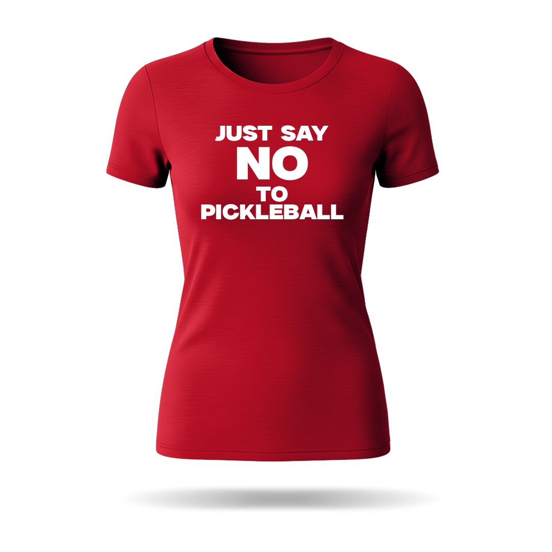JUST SAY NO TO PICKLEBALL – WOMEN’S T-SHIRT