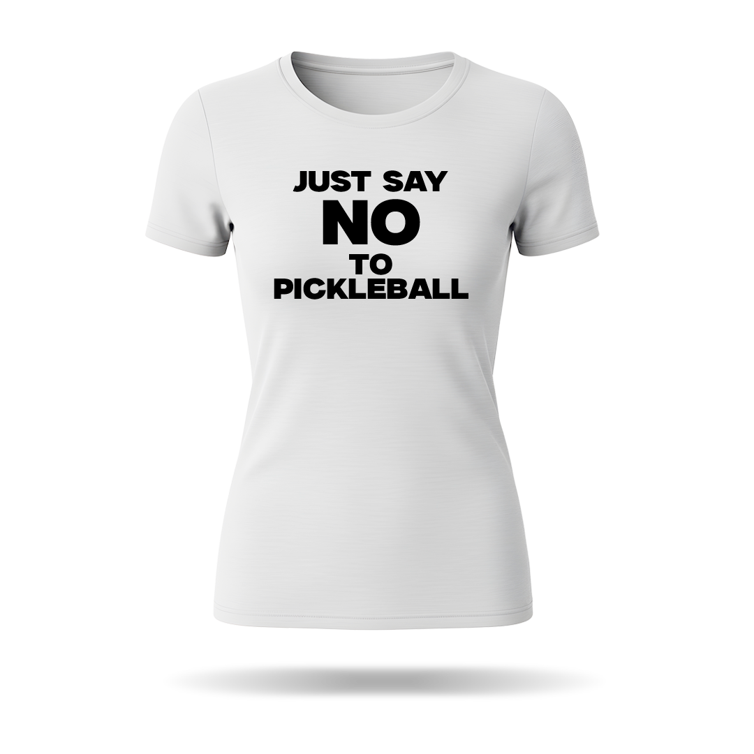 JUST SAY NO TO PICKLEBALL – WOMEN’S T-SHIRT