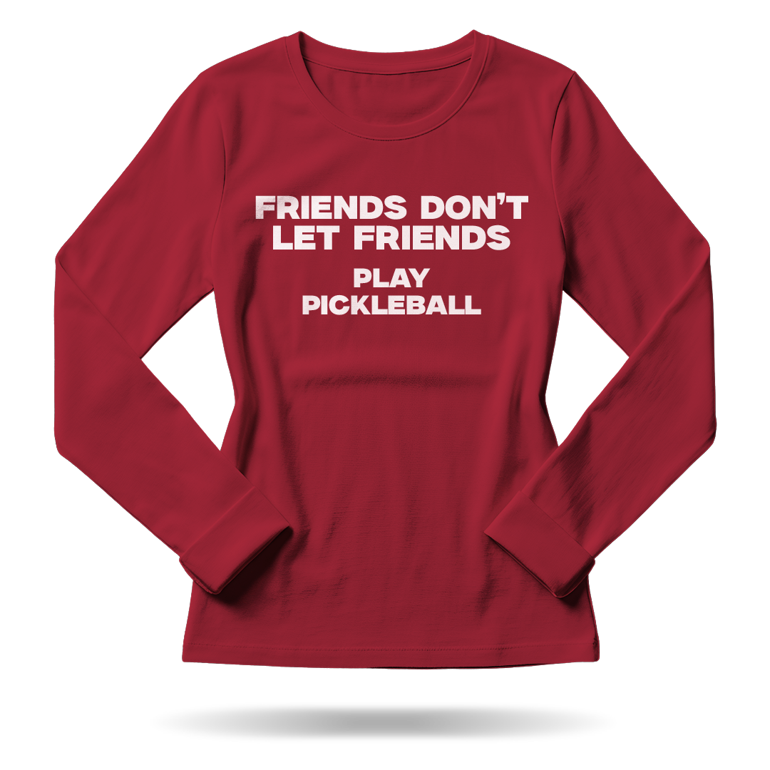 FRIENDS DON'T LET FRIENDS PLAY PICKLEBALL – WOMEN’S LONG SLEEVE SHIRT