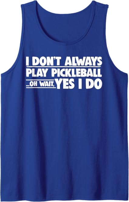 Pickleball I Don't Always Play Pickleball Oh Wait Yes I Do Tank Top