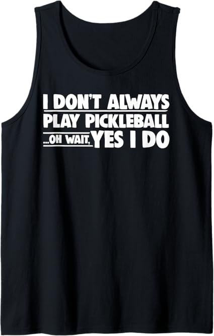 Pickleball I Don't Always Play Pickleball Oh Wait Yes I Do Tank Top