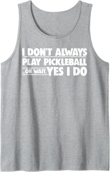 Pickleball I Don't Always Play Pickleball Oh Wait Yes I Do Tank Top