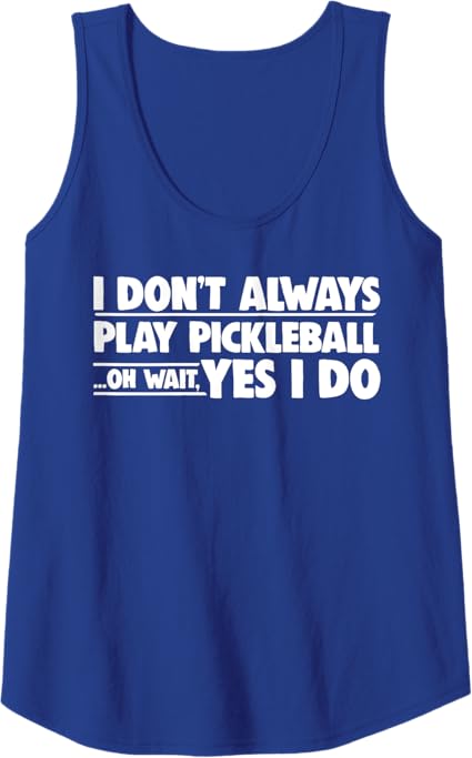 Pickleball I Don't Always Play Pickleball Oh Wait Yes I Do Tank Top
