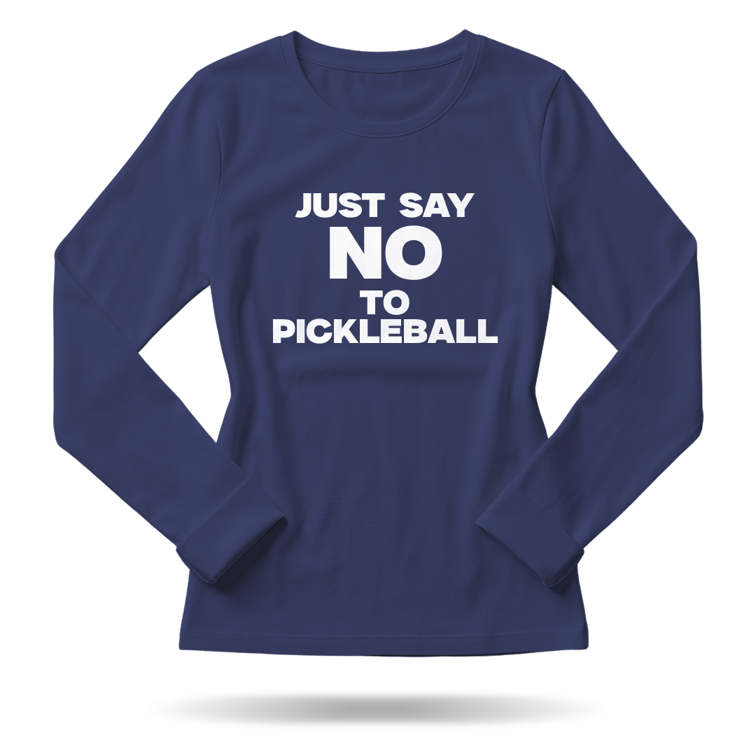 JUST SAY NO TO PICKLEBALL – WOMEN’S LONG SLEEVE SHIRT
