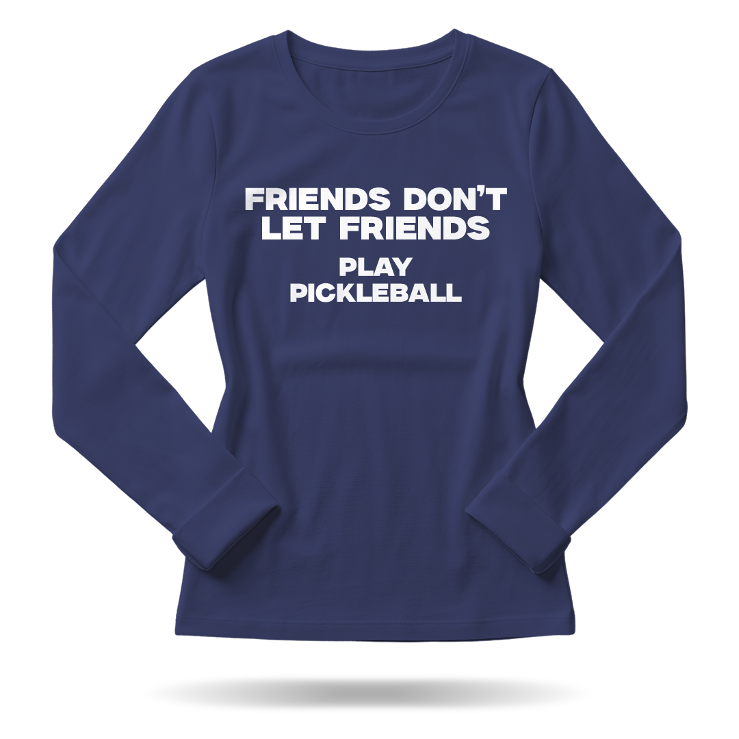 FRIENDS DON'T LET FRIENDS PLAY PICKLEBALL – WOMEN’S LONG SLEEVE SHIRT