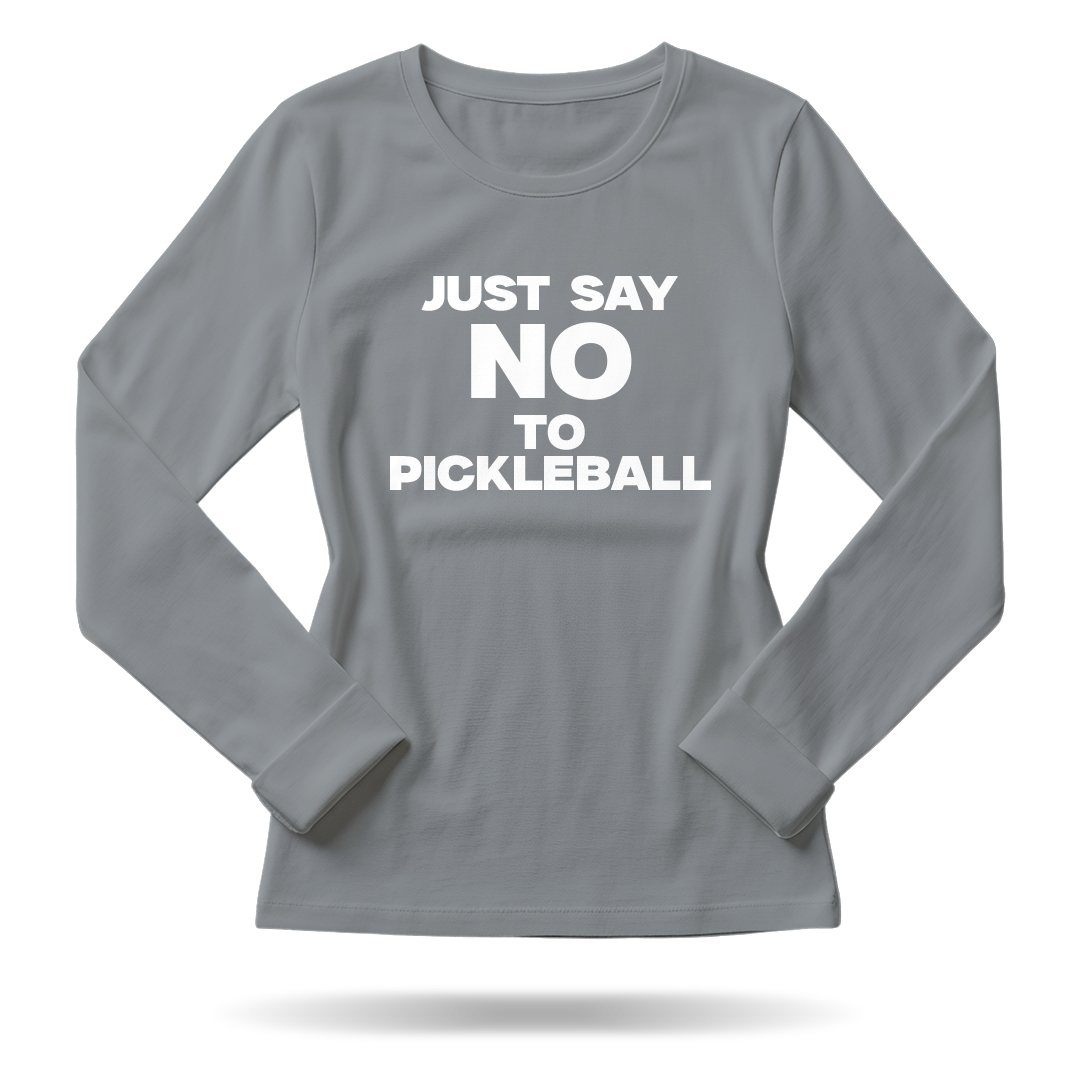 JUST SAY NO TO PICKLEBALL – WOMEN’S LONG SLEEVE SHIRT