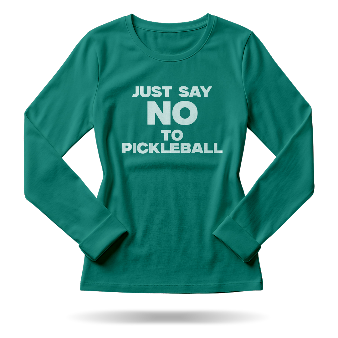 JUST SAY NO TO PICKLEBALL – WOMEN’S LONG SLEEVE SHIRT
