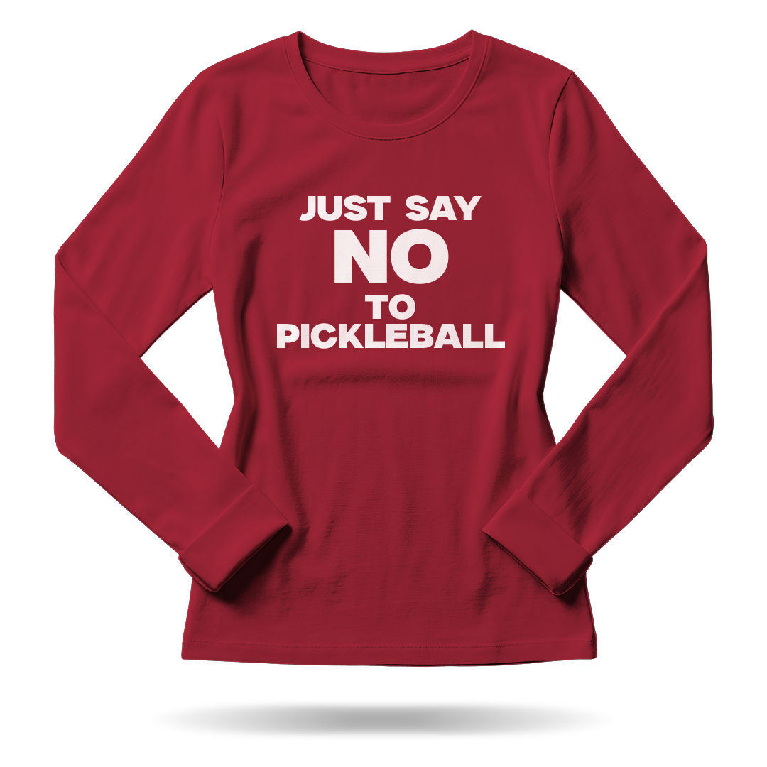 JUST SAY NO TO PICKLEBALL – WOMEN’S LONG SLEEVE SHIRT