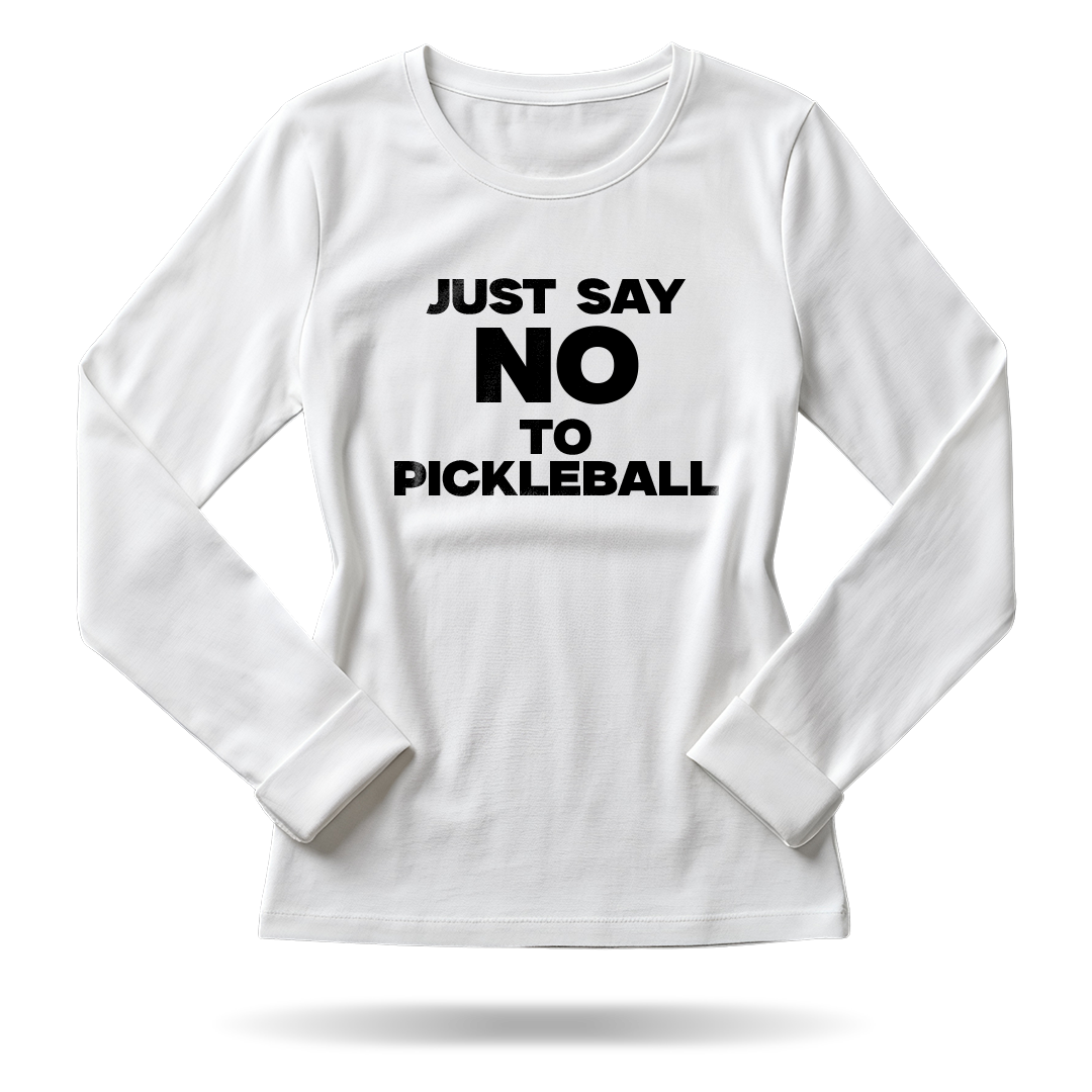JUST SAY NO TO PICKLEBALL – WOMEN’S LONG SLEEVE SHIRT