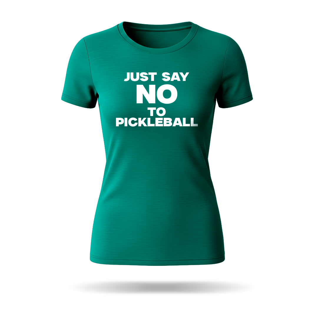 JUST SAY NO TO PICKLEBALL – WOMEN’S T-SHIRT